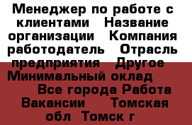 Менеджер по работе с клиентами › Название организации ­ Компания-работодатель › Отрасль предприятия ­ Другое › Минимальный оклад ­ 15 000 - Все города Работа » Вакансии   . Томская обл.,Томск г.